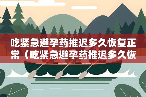 吃紧急避孕药推迟多久恢复正常（吃紧急避孕药推迟多久恢复正常例假）