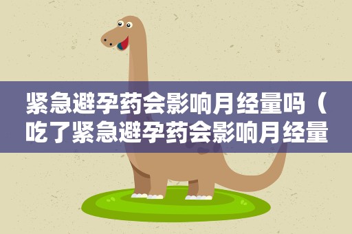 紧急避孕药会影响月经量吗（吃了紧急避孕药会影响月经量吗）
