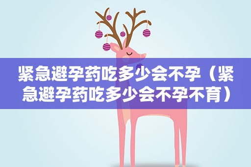紧急避孕药吃多少会不孕（紧急避孕药吃多少会不孕不育）