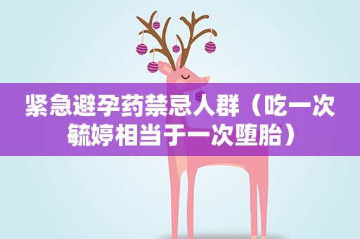 紧急避孕药禁忌人群（吃一次毓婷相当于一次堕胎）