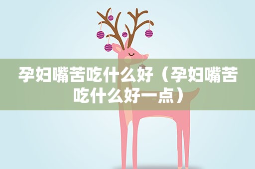 孕妇嘴苦吃什么好（孕妇嘴苦吃什么好一点）