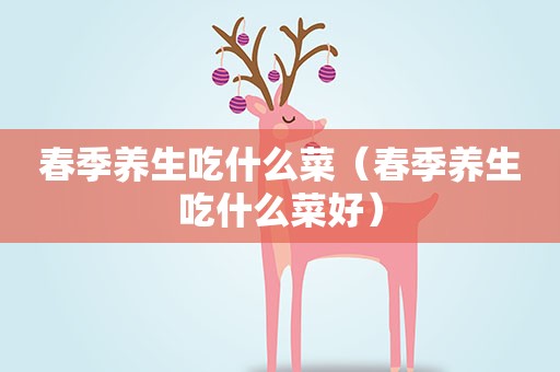 春季养生吃什么菜（春季养生吃什么菜好）