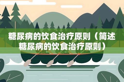 糖尿病的饮食治疗原则（简述糖尿病的饮食治疗原则）
