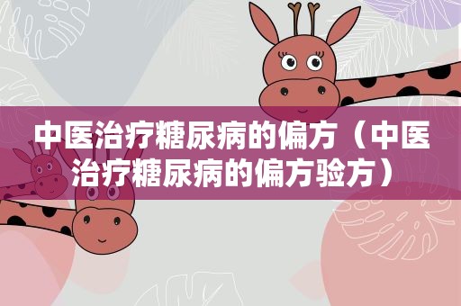 中医治疗糖尿病的偏方（中医治疗糖尿病的偏方验方）