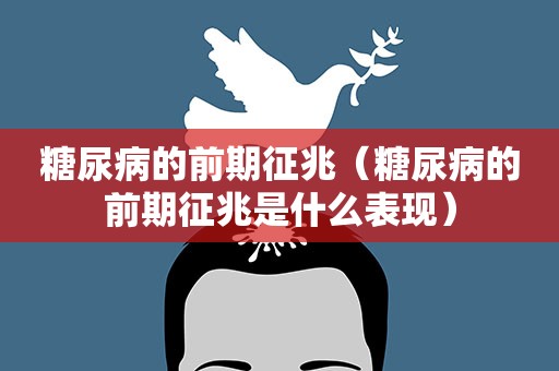 糖尿病的前期征兆（糖尿病的前期征兆是什么表现）