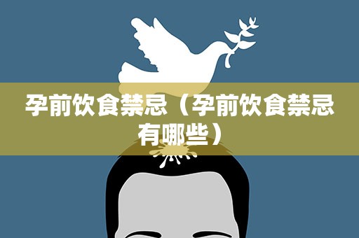 孕前饮食禁忌（孕前饮食禁忌有哪些）