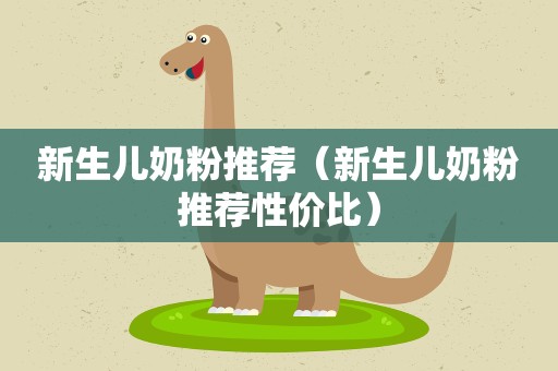 新生儿奶粉推荐（新生儿奶粉推荐性价比）
