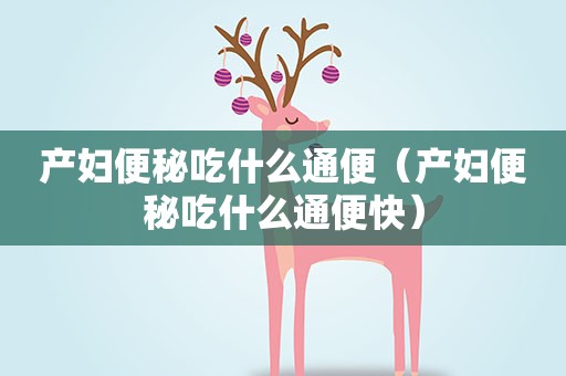 产妇便秘吃什么通便（产妇便秘吃什么通便快）