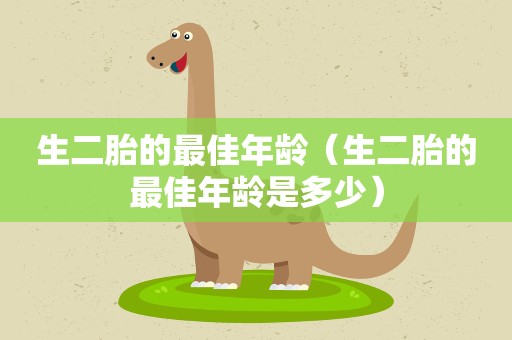 生二胎的最佳年龄（生二胎的最佳年龄是多少）