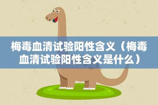 梅毒血清试验阳性含义（梅毒血清试验阳性含义是什么）