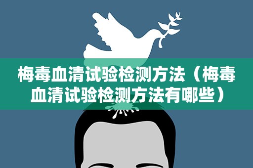 梅毒血清试验检测方法（梅毒血清试验检测方法有哪些）