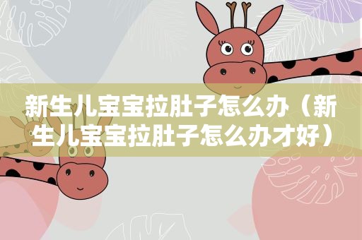 新生儿宝宝拉肚子怎么办（新生儿宝宝拉肚子怎么办才好）