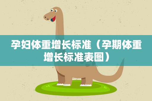 孕妇体重增长标准（孕期体重增长标准表图）