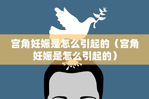 宫角妊娠是怎么引起的（宫角妊娠是怎么引起的）