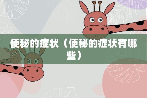 便秘的症状（便秘的症状有哪些）