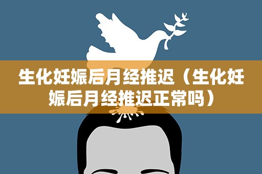 生化妊娠后月经推迟（生化妊娠后月经推迟正常吗）