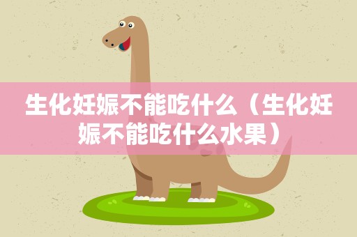 生化妊娠不能吃什么（生化妊娠不能吃什么水果）