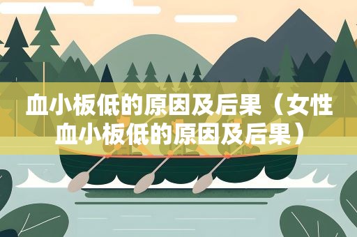 血小板低的原因及后果（女性血小板低的原因及后果）