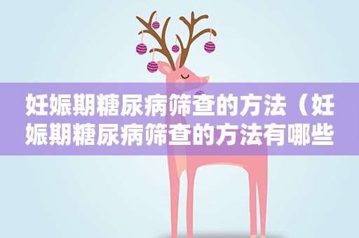 妊娠期糖尿病筛查的方法（妊娠期糖尿病筛查的方法有哪些）