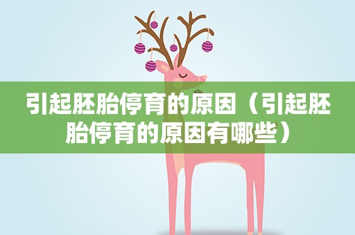 引起胚胎停育的原因（引起胚胎停育的原因有哪些）