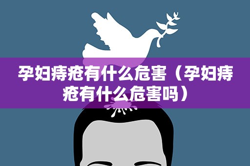 孕妇痔疮有什么危害（孕妇痔疮有什么危害吗）