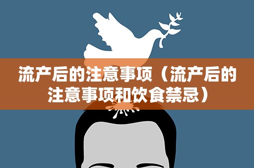 流产后的注意事项（流产后的注意事项和饮食禁忌）