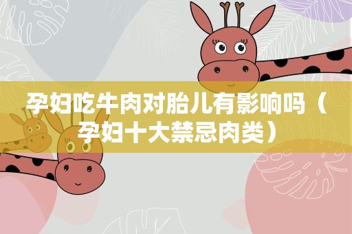 孕妇吃牛肉对胎儿有影响吗（孕妇十大禁忌肉类）