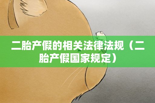 二胎产假的相关法律法规（二胎产假国家规定）