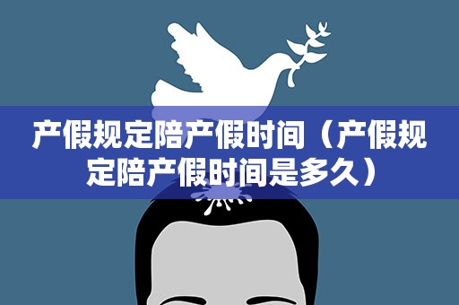 产假规定陪产假时间（产假规定陪产假时间是多久）