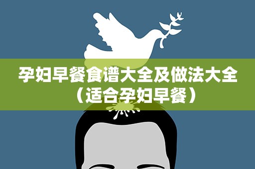 孕妇早餐食谱大全及做法大全(适合孕妇早餐) 孕妇早餐食谱大全及做法大全(适合孕妇早餐)