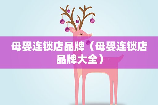 母婴连锁店品牌（母婴连锁店品牌大全）