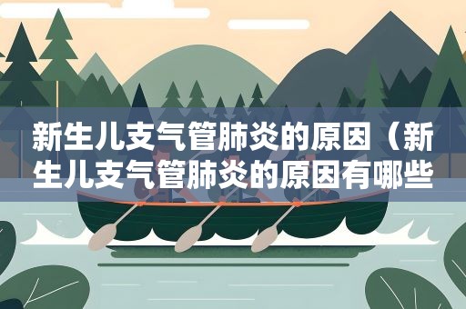 新生儿支气管肺炎的原因（新生儿支气管肺炎的原因有哪些）