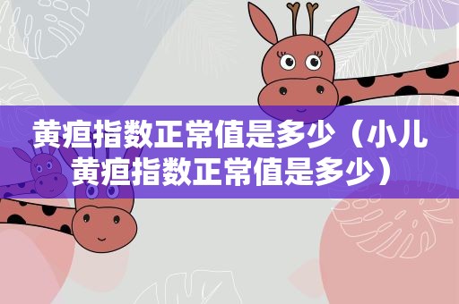 黄疸指数正常值是多少（小儿黄疸指数正常值是多少）