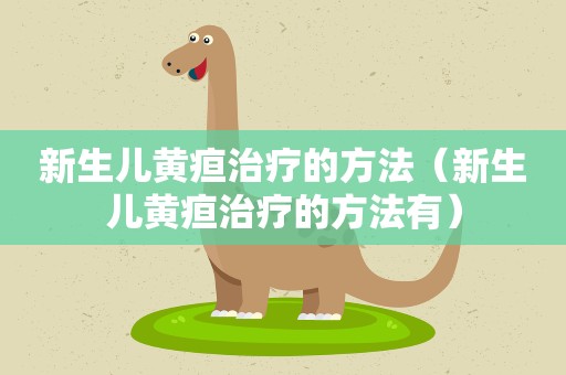 新生儿黄疸治疗的方法（新生儿黄疸治疗的方法有）