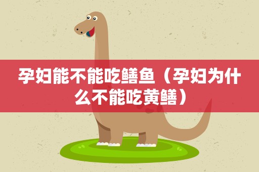 孕妇能不能吃鳝鱼（孕妇为什么不能吃黄鳝）