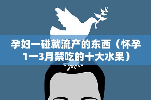 孕妇一碰就流产的东西(怀孕1一3月禁吃的十大水果) 孕妇一碰就流产的东西(怀孕1一3月禁吃的十大水果)