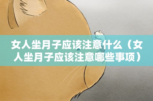 女人坐月子应该注意什么(女人坐月子应该注意哪些事项) 女人坐月子应该注意什么(女人坐月子应该注意哪些事项)