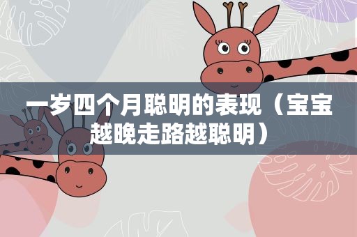 一岁四个月聪明的表现(宝宝越晚走路越聪明) 一岁四个月聪明的表现(宝宝越晚走路越聪明)