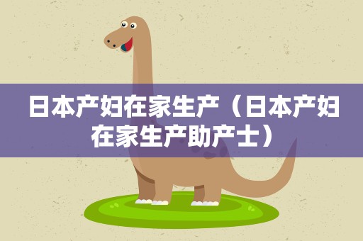 日本产妇在家生产(日本产妇在家生产助产士) 日本产妇在家生产(日本产妇在家生产助产士)