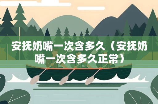 安抚奶嘴一次含多久(安抚奶嘴一次含多久正常) 安抚奶嘴一次含多久(安抚奶嘴一次含多久正常)