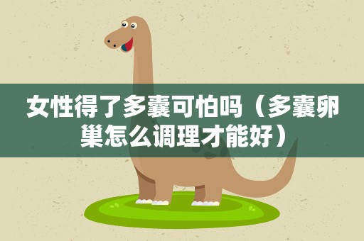 女性得了多囊可怕吗(多囊卵巢怎么调理才能好) 女性得了多囊可怕吗(多囊卵巢怎么调理才能好)