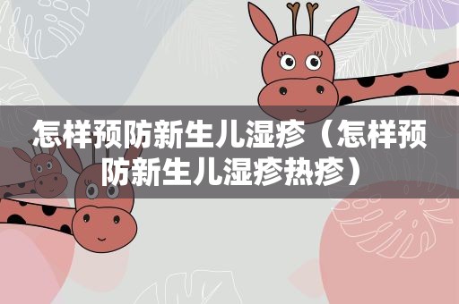 怎样预防新生儿湿疹（怎样预防新生儿湿疹热疹）