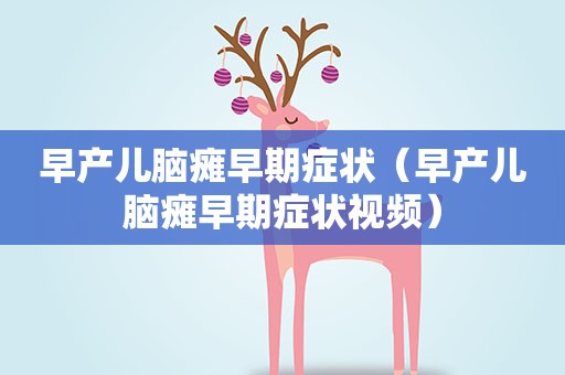 早产儿脑瘫早期症状（早产儿脑瘫早期症状视频）