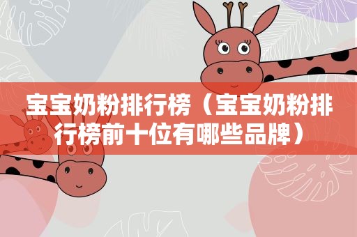 宝宝奶粉排行榜（宝宝奶粉排行榜前十位有哪些品牌）