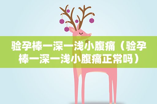 验孕棒一深一浅小腹痛（验孕棒一深一浅小腹痛正常吗）