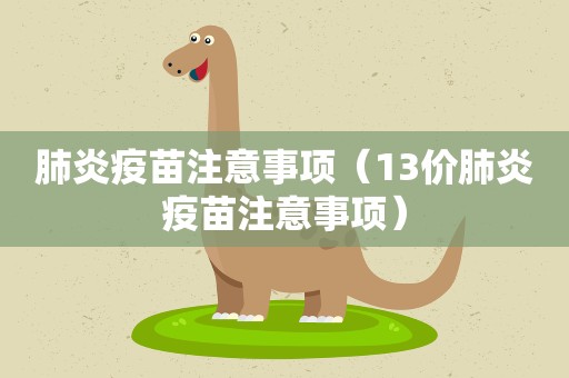 肺炎疫苗注意事项（13价肺炎疫苗注意事项）
