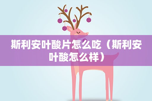 斯利安叶酸片怎么吃（斯利安叶酸怎么样）