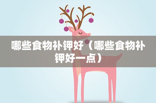 哪些食物补钾好（哪些食物补钾好一点）