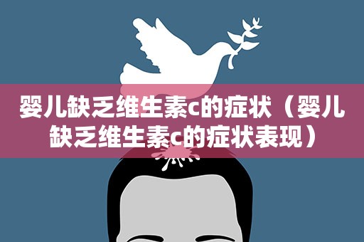 婴儿缺乏维生素c的症状（婴儿缺乏维生素c的症状表现）