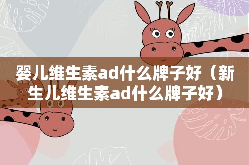 婴儿维生素ad什么牌子好（新生儿维生素ad什么牌子好）